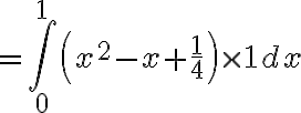 $=\int_0^1 \left( x^2 - x + \frac14 \right) \times 1 dx$